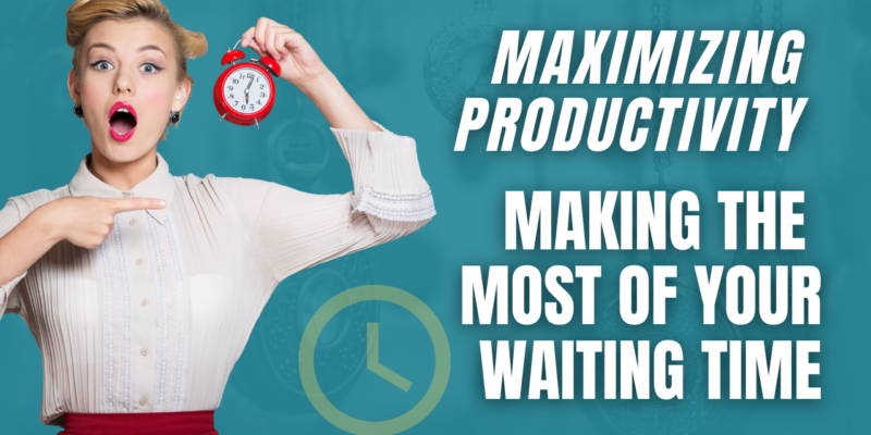 Maximizing Productivity: Making the Most of Your Waiting Time
