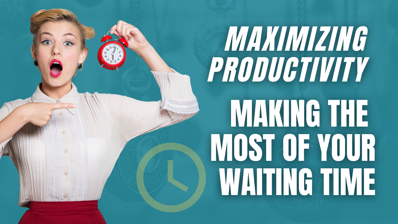 Maximizing Productivity: Making the Most of Your Waiting Time