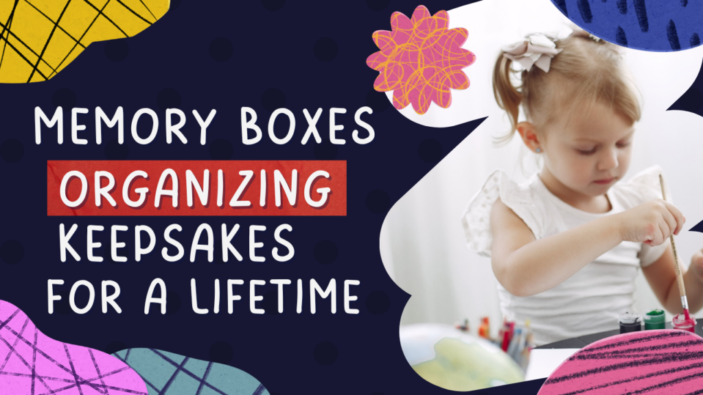 Memory Boxes: Organizing Keepsakes for a Lifetime